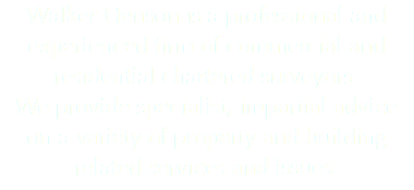 Walker Henson is a professional and experienced firm of commercial and residential chartered surveyors. We provide specialist, impartial advice on a variety of property and building related services and issues.